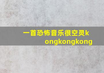 一首恐怖音乐很空灵kongkongkong