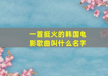 一首挺火的韩国电影歌曲叫什么名字