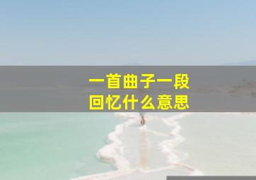 一首曲子一段回忆什么意思