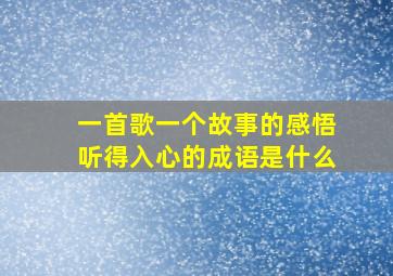 一首歌一个故事的感悟听得入心的成语是什么