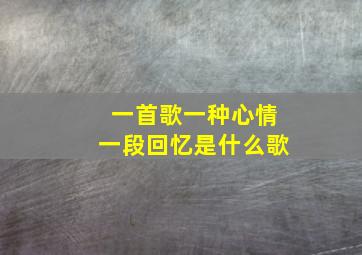 一首歌一种心情一段回忆是什么歌