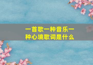 一首歌一种音乐一种心境歌词是什么