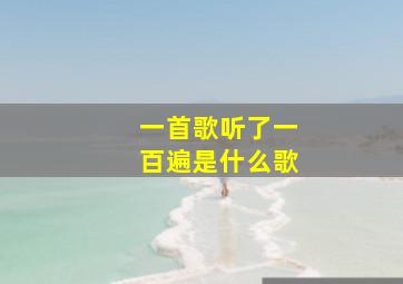 一首歌听了一百遍是什么歌