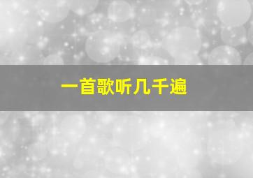 一首歌听几千遍