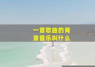 一首歌曲的背景音乐叫什么