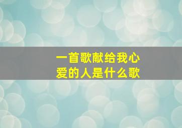 一首歌献给我心爱的人是什么歌