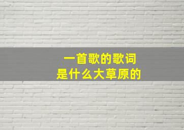 一首歌的歌词是什么大草原的