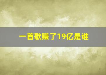 一首歌赚了19亿是谁