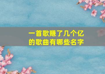 一首歌赚了几个亿的歌曲有哪些名字