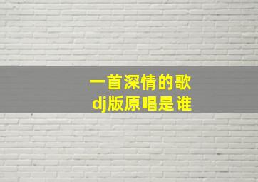 一首深情的歌dj版原唱是谁