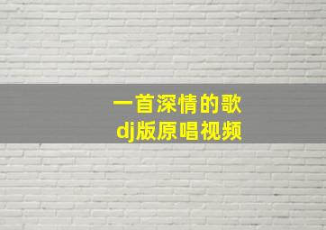 一首深情的歌dj版原唱视频