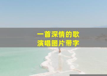 一首深情的歌演唱图片带字