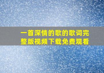 一首深情的歌的歌词完整版视频下载免费观看