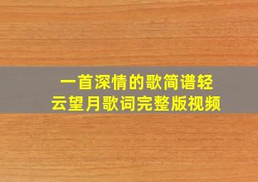 一首深情的歌简谱轻云望月歌词完整版视频