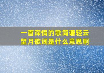 一首深情的歌简谱轻云望月歌词是什么意思啊