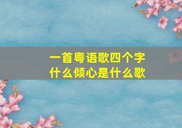 一首粤语歌四个字什么倾心是什么歌