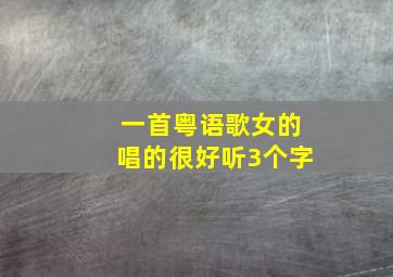 一首粤语歌女的唱的很好听3个字