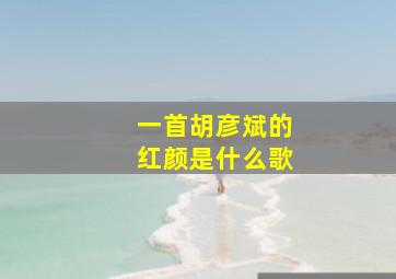 一首胡彦斌的红颜是什么歌