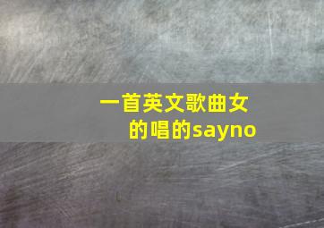 一首英文歌曲女的唱的sayno