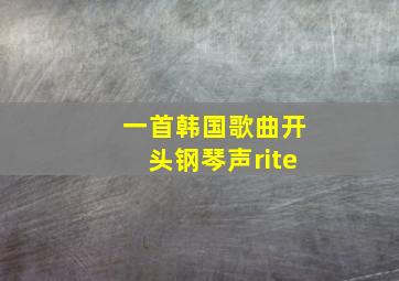 一首韩国歌曲开头钢琴声rite