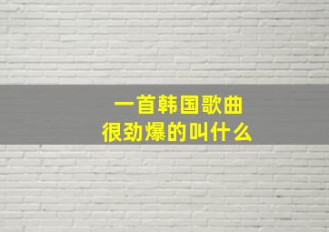 一首韩国歌曲很劲爆的叫什么