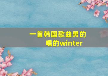 一首韩国歌曲男的唱的winter