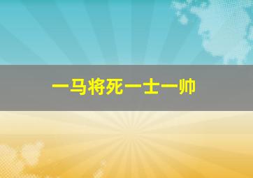 一马将死一士一帅