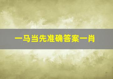 一马当先准确答案一肖