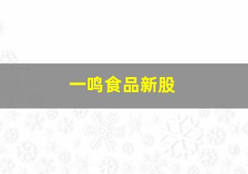 一鸣食品新股