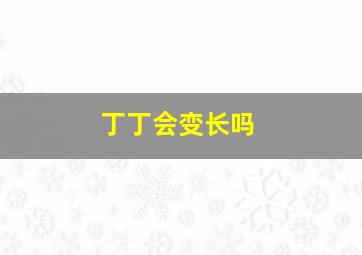 丁丁会变长吗