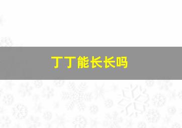 丁丁能长长吗