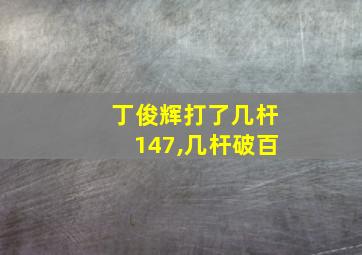 丁俊辉打了几杆147,几杆破百