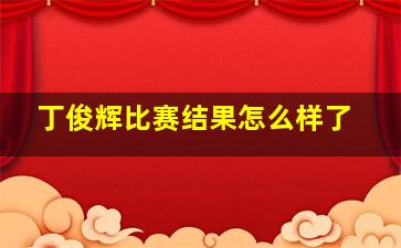 丁俊辉比赛结果怎么样了