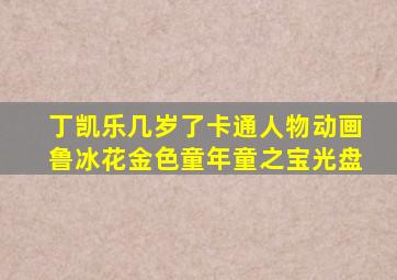 丁凯乐几岁了卡通人物动画鲁冰花金色童年童之宝光盘