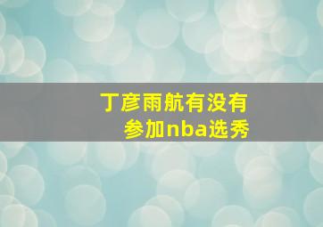 丁彦雨航有没有参加nba选秀