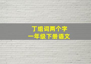 丁组词两个字一年级下册语文