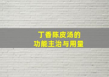 丁香陈皮汤的功能主治与用量