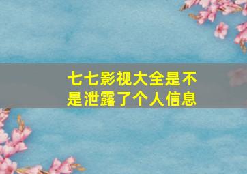 七七影视大全是不是泄露了个人信息