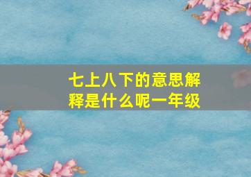 七上八下的意思解释是什么呢一年级