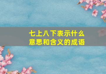 七上八下表示什么意思和含义的成语