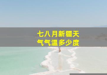 七八月新疆天气气温多少度