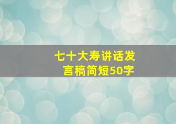 七十大寿讲话发言稿简短50字