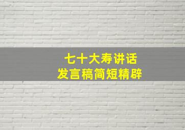 七十大寿讲话发言稿简短精辟