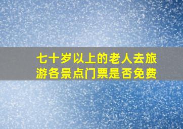 七十岁以上的老人去旅游各景点门票是否免费