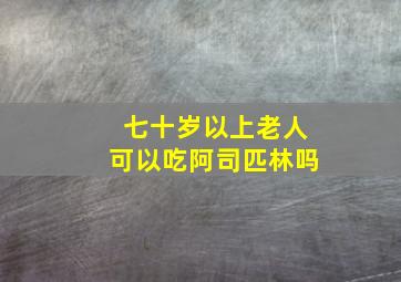 七十岁以上老人可以吃阿司匹林吗