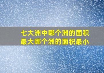 七大洲中哪个洲的面积最大哪个洲的面积最小