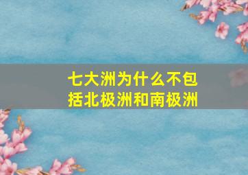 七大洲为什么不包括北极洲和南极洲