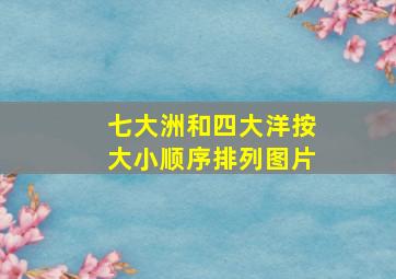 七大洲和四大洋按大小顺序排列图片