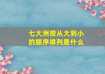 七大洲按从大到小的顺序排列是什么