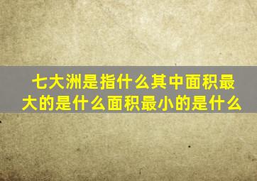 七大洲是指什么其中面积最大的是什么面积最小的是什么